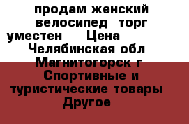 продам женский велосипед, торг уместен.  › Цена ­ 15 000 - Челябинская обл., Магнитогорск г. Спортивные и туристические товары » Другое   